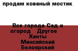 продам кованый мостик  - Все города Сад и огород » Другое   . Ханты-Мансийский,Белоярский г.